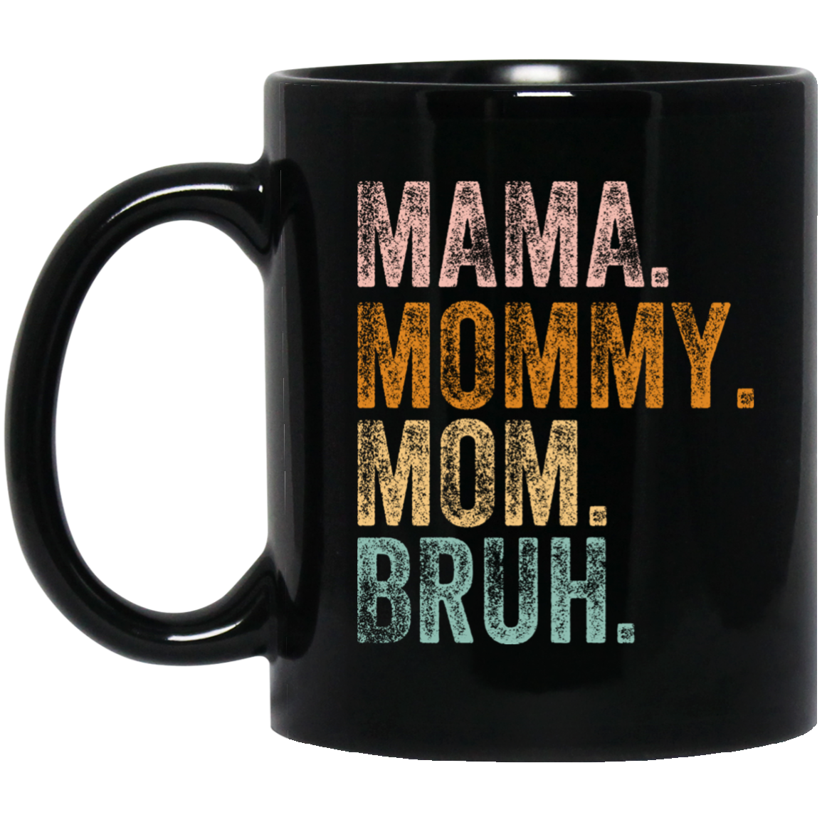 MAMA. MOMMY. MOM. BRUH. MUG - 11 oz